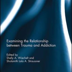Examining the Relationship between Trauma and Addiction Examining the Relationship between Trauma and Addiction