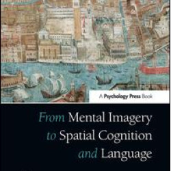 From Mental Imagery to Spatial Cognition and Language From Mental Imagery to Spatial Cognition and Language