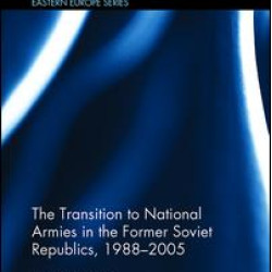 The Transition to National Armies in the Former Soviet Republics, 1988-2005