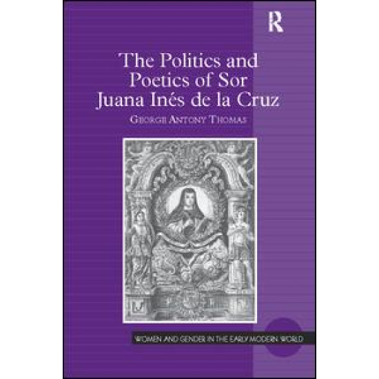 The Politics and Poetics of Sor Juana Inés de la Cruz The Politics and Poetics of Sor Juana Inés de la Cruz