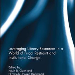 Leveraging Library Resources in a World of Fiscal Restraint and Institutional Change Leveraging Library Resources in a World of Fiscal Restraint and Institutional Change