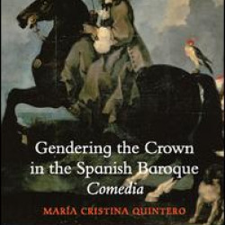 Gendering the Crown in the Spanish Baroque Comedia Gendering the Crown in the Spanish Baroque Comedia