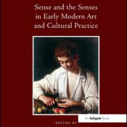 Sense and the Senses in Early Modern Art and Cultural Practice Sense and the Senses in Early Modern Art and Cultural Practice