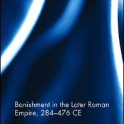 Banishment in the Later Roman Empire, 284-476 CE Banishment in the Later Roman Empire, 284-476 CE