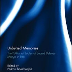 Unburied Memories: The Politics of Bodies of Sacred Defense Martyrs in Iran Unburied Memories: The Politics of Bodies of Sacred Defense Martyrs in Iran