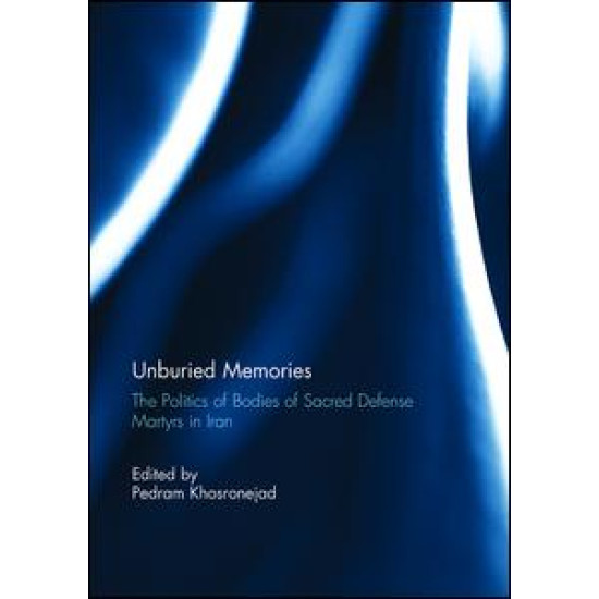 Unburied Memories: The Politics of Bodies of Sacred Defense Martyrs in Iran Unburied Memories: The Politics of Bodies of Sacred Defense Martyrs in Iran