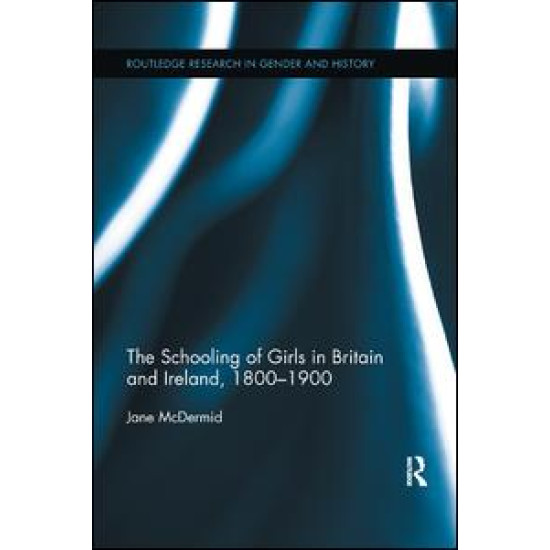 The Schooling of Girls in Britain and Ireland, 1800- 1900