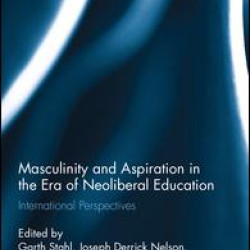 Masculinity and Aspiration in an Era of Neoliberal Education Masculinity and Aspiration in an Era of Neoliberal Education