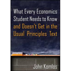What Every Economics Student Needs to Know and Doesn't Get in the Usual Principles Text What Every Economics Student Needs to Know and Doesn't Get in the Usual Principles Text