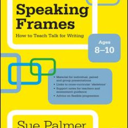 Speaking Frames: How to Teach Talk for Writing: Ages 8-10 Speaking Frames: How to Teach Talk for Writing: Ages 8-10