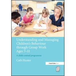 Understanding and Managing Children's Behaviour through Group Work Ages 7 - 11 Understanding and Managing Children's Behaviour through Group Work Ages 7 - 11