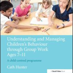 Understanding and Managing Children's Behaviour through Group Work Ages 7 - 11