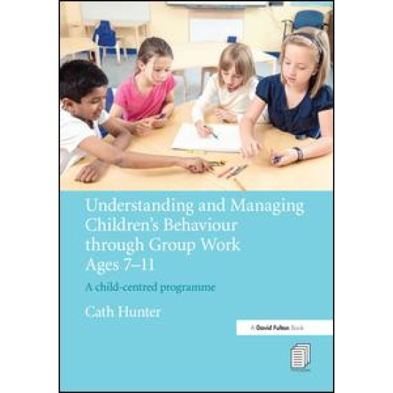 Understanding and Managing Children's Behaviour through Group Work Ages 7 - 11 Understanding and Managing Children's Behaviour through Group Work Ages 7 - 11