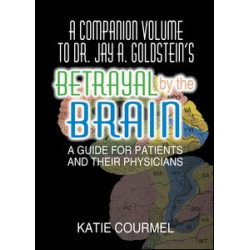 A Companion Volume to Dr. Jay A. Goldstein's Betrayal by the Brain A Companion Volume to Dr. Jay A. Goldstein's Betrayal by the Brain