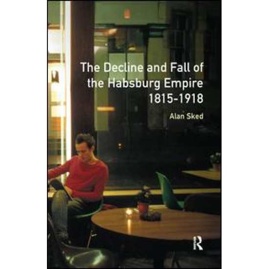 The Decline and Fall of the Habsburg Empire, 1815-1918 The Decline and Fall of the Habsburg Empire, 1815-1918