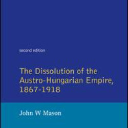 The Dissolution of the Austro-Hungarian Empire, 1867-1918