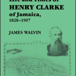 The Life and Times of Henry Clarke of Jamaica, 1828-1907