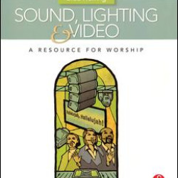 Sound, Lighting and Video: A Resource for Worship Sound, Lighting and Video: A Resource for Worship