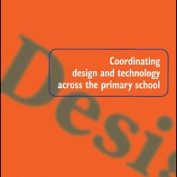 Coordinating Design and Technology Across the Primary School Coordinating Design and Technology Across the Primary School