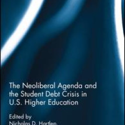The Neoliberal Agenda and the Student Debt Crisis in U.S. Higher Education The Neoliberal Agenda and the Student Debt Crisis in U.S. Higher Education