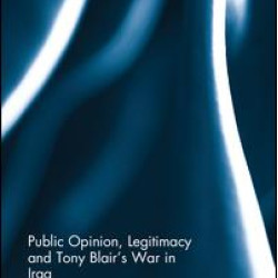 Public Opinion, Legitimacy and Tony Blair’s War in Iraq Public Opinion, Legitimacy and Tony Blair’s War in Iraq