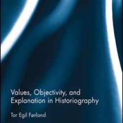 Values, Objectivity, and Explanation in Historiography Values, Objectivity, and Explanation in Historiography