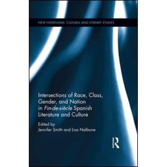 Intersections of Race, Class, Gender, and Nation in Fin-de-siècle Spanish Literature and Culture Intersections of Race, Class, Gender, and Nation in Fin-de-siècle Spanish Literature and Culture