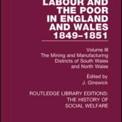 Labour and the Poor in England and Wales - The letters to The Morning Chronicle from the Correspondants in the Manufacturing and Mining Districts, the Towns of Liverpool and Birmingham, and the Rural Districts Labour and the Poor in England and Wales - The letters to The Morning Chronicle from the Correspondants in the Manufacturing and Mining Districts, the Towns of Liverpool and Birmingham, and the Rural Districts