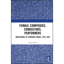 Female Composers, Conductors, Performers: Musiciennes of Interwar France, 1919-1939 Female Composers, Conductors, Performers: Musiciennes of Interwar France, 1919-1939