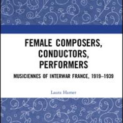 Female Composers, Conductors, Performers: Musiciennes of Interwar France, 1919-1939 Female Composers, Conductors, Performers: Musiciennes of Interwar France, 1919-1939