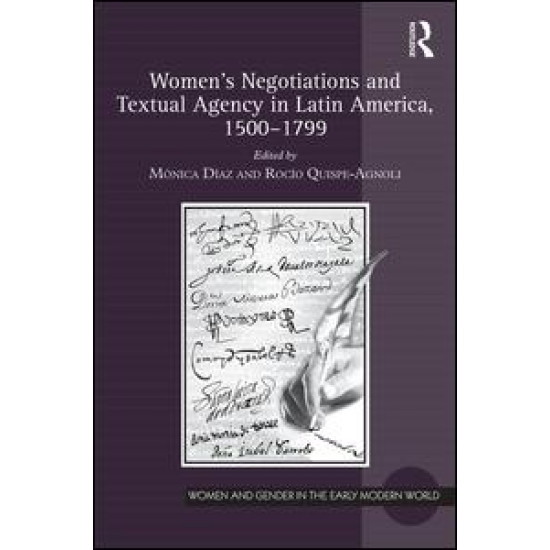 Women's Negotiations and Textual Agency in Latin America, 1500-1799 Women's Negotiations and Textual Agency in Latin America, 1500-1799