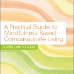 A Practical Guide to Mindfulness-Based Compassionate Living A Practical Guide to Mindfulness-Based Compassionate Living
