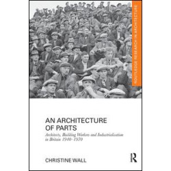 An Architecture of Parts: Architects, Building Workers and Industrialisation in Britain 1940 - 1970