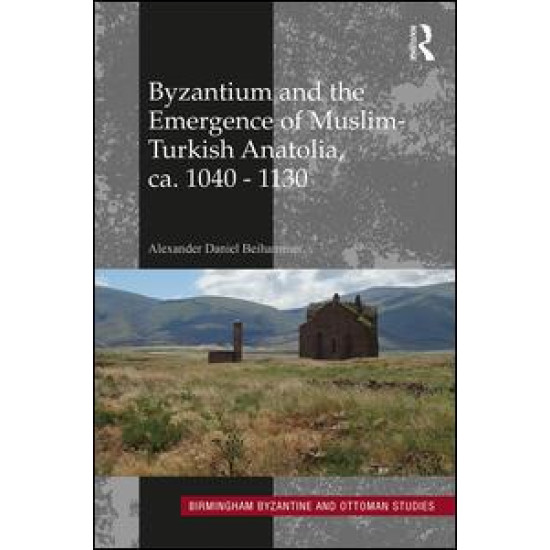 Byzantium and the Emergence of Muslim-Turkish Anatolia, ca. 1040-1130