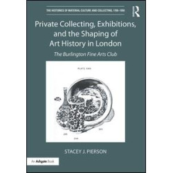 Private Collecting, Exhibitions, and the Shaping of Art History in London Private Collecting, Exhibitions, and the Shaping of Art History in London