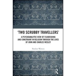 ‘Two Scrubby Travellers’: A psychoanalytic view of flourishing and constraint in religion through the lives of John and Charles Wesley ‘Two Scrubby Travellers’: A psychoanalytic view of flourishing and constraint in religion through the lives of John and Charles Wesley