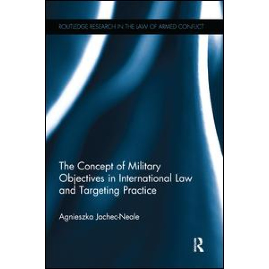 The Concept of Military Objectives in International Law and Targeting Practice