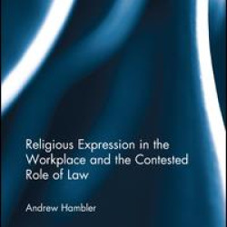 Religious Expression in the Workplace and the Contested Role of Law Religious Expression in the Workplace and the Contested Role of Law