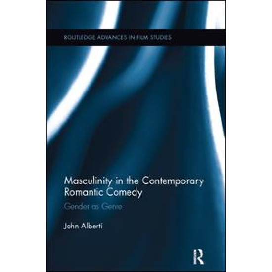 Masculinity in the Contemporary Romantic Comedy Masculinity in the Contemporary Romantic Comedy