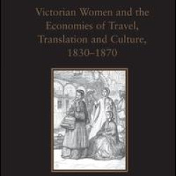 Victorian Women and the Economies of Travel, Translation and Culture, 1830–1870 Victorian Women and the Economies of Travel, Translation and Culture, 1830–1870