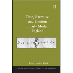 Time, Narrative, and Emotion in Early Modern England Time, Narrative, and Emotion in Early Modern England
