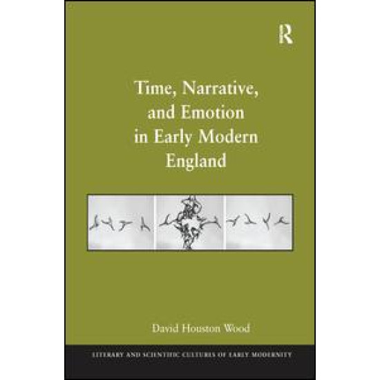 Time, Narrative, and Emotion in Early Modern England Time, Narrative, and Emotion in Early Modern England