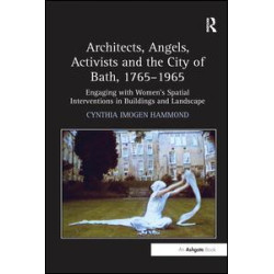 Architects, Angels, Activists and the City of Bath, 1765–1965 Architects, Angels, Activists and the City of Bath, 1765–1965