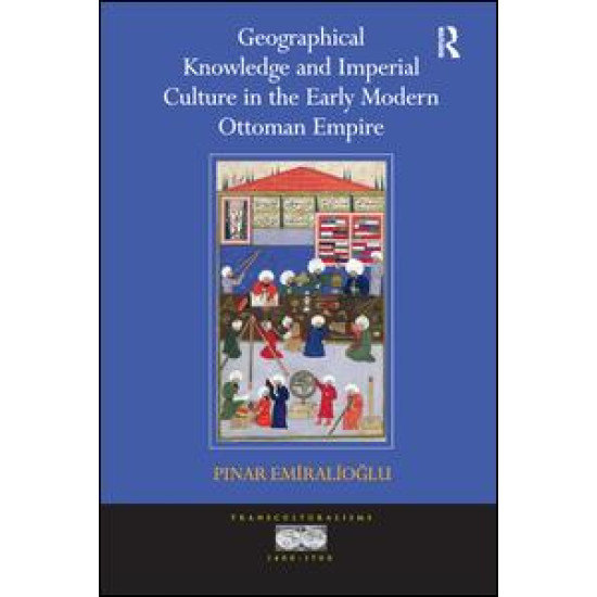 Geographical Knowledge and Imperial Culture in the Early Modern Ottoman Empire