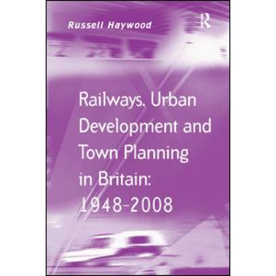 Railways, Urban Development and Town Planning in Britain: 1948–2008
