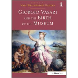 Giorgio Vasari and the Birth of the Museum Giorgio Vasari and the Birth of the Museum