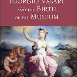 Giorgio Vasari and the Birth of the Museum Giorgio Vasari and the Birth of the Museum