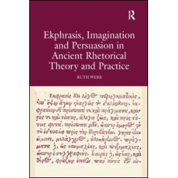 Ekphrasis, Imagination and Persuasion in Ancient Rhetorical Theory and Practice Ekphrasis, Imagination and Persuasion in Ancient Rhetorical Theory and Practice