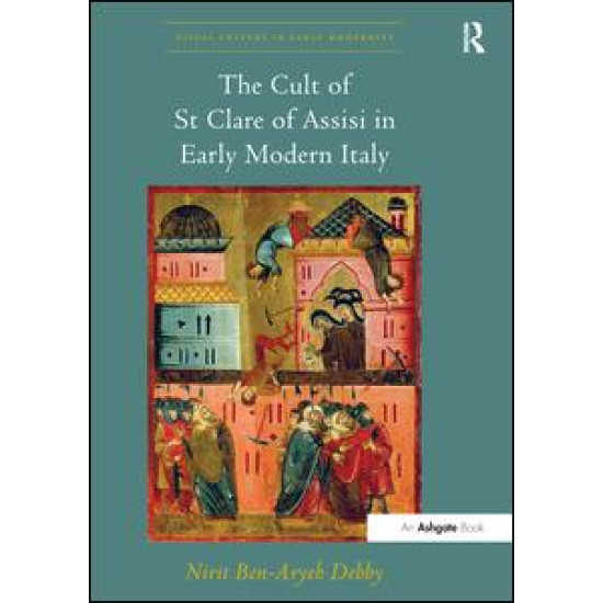 The Cult of St Clare of Assisi in Early Modern Italy The Cult of St Clare of Assisi in Early Modern Italy