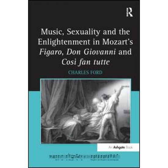 Music, Sexuality and the Enlightenment in Mozart's Figaro, Don Giovanni and Così fan tutte Music, Sexuality and the Enlightenment in Mozart's Figaro, Don Giovanni and Così fan tutte